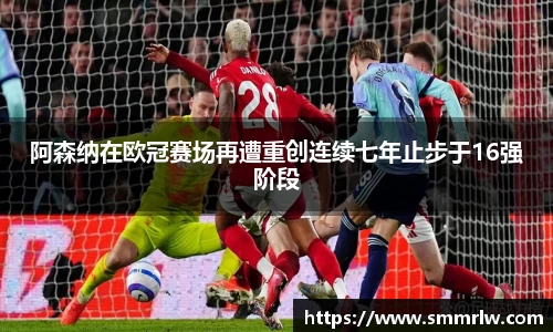 阿森纳在欧冠赛场再遭重创连续七年止步于16强阶段