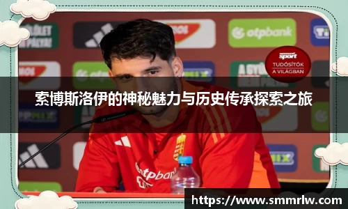 索博斯洛伊的神秘魅力与历史传承探索之旅