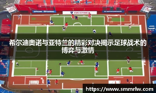 希尔迪奥诺与亚特兰的精彩对决揭示足球战术的博弈与激情