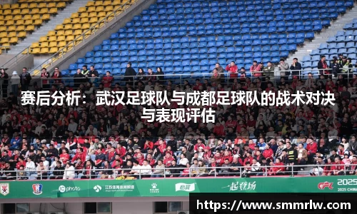 赛后分析：武汉足球队与成都足球队的战术对决与表现评估