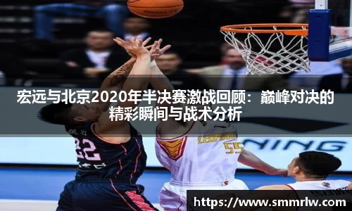 宏远与北京2020年半决赛激战回顾：巅峰对决的精彩瞬间与战术分析