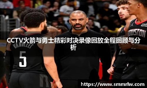 CCTV火箭与勇士精彩对决录像回放全程回顾与分析