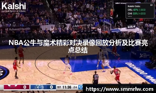 NBA公牛与魔术精彩对决录像回放分析及比赛亮点总结